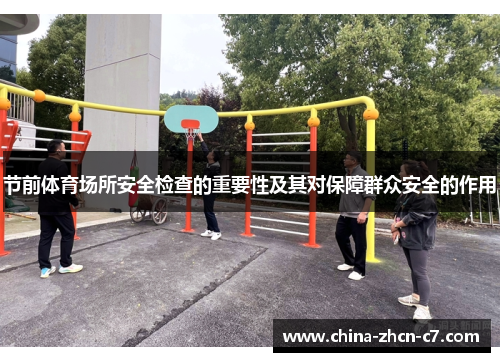 节前体育场所安全检查的重要性及其对保障群众安全的作用 节前体育场所安全检查的重要性及其对保障群众安全的作用