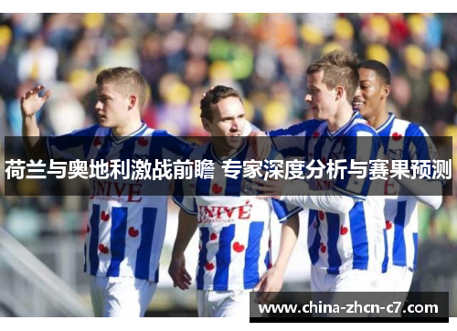 荷兰与奥地利激战前瞻 专家深度分析与赛果预测 荷兰与奥地利激战前瞻 专家深度分析与赛果预测