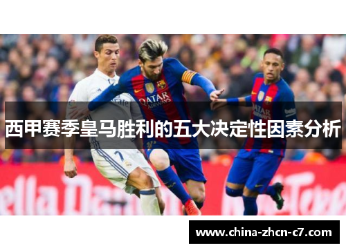 西甲赛季皇马胜利的五大决定性因素分析 西甲赛季皇马胜利的五大决定性因素分析