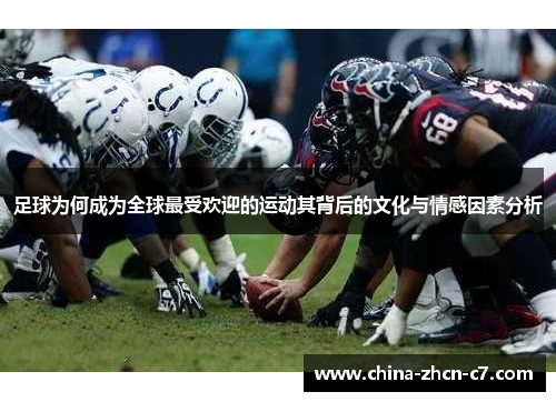 足球为何成为全球最受欢迎的运动其背后的文化与情感因素分析 足球为何成为全球最受欢迎的运动其背后的文化与情感因素分析