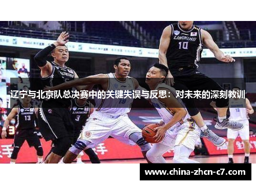辽宁与北京队总决赛中的关键失误与反思:对未来的深刻教训 辽宁与北京队总决赛中的关键失误与反思:对未来的深刻教训
