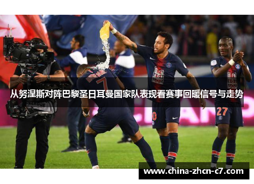 从努涅斯对阵巴黎圣日耳曼国家队表现看赛事回暖信号与走势 从努涅斯对阵巴黎圣日耳曼国家队表现看赛事回暖信号与走势