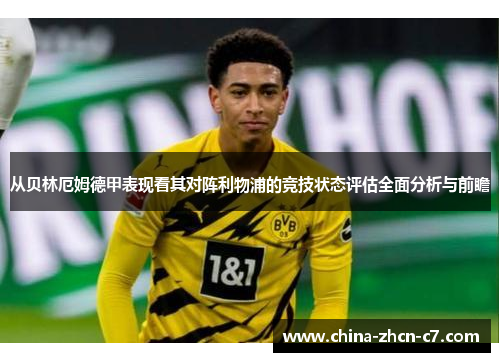 从贝林厄姆德甲表现看其对阵利物浦的竞技状态评估全面分析与前瞻 从贝林厄姆德甲表现看其对阵利物浦的竞技状态评估全面分析与前瞻