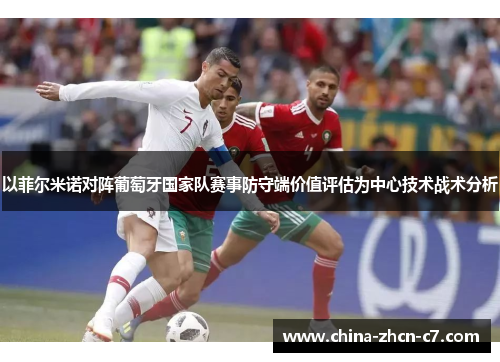 以菲尔米诺对阵葡萄牙国家队赛事防守端价值评估为中心技术战术分析 以菲尔米诺对阵葡萄牙国家队赛事防守端价值评估为中心技术战术分析