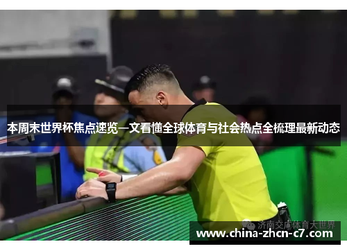 本周末世界杯焦点速览一文看懂全球体育与社会热点全梳理最新动态 本周末世界杯焦点速览一文看懂全球体育与社会热点全梳理最新动态