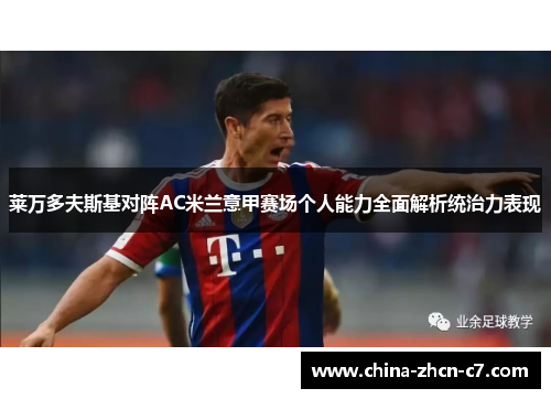 莱万多夫斯基对阵AC米兰意甲赛场个人能力全面解析统治力表现 莱万多夫斯基对阵AC米兰意甲赛场个人能力全面解析统治力表现