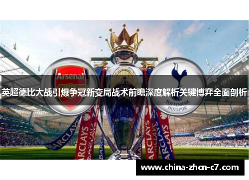 英超德比大战引爆争冠新变局战术前瞻深度解析关键博弈全面剖析 英超德比大战引爆争冠新变局战术前瞻深度解析关键博弈全面剖析