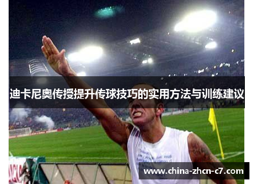 迪卡尼奥传授提升传球技巧的实用方法与训练建议 迪卡尼奥传授提升传球技巧的实用方法与训练建议