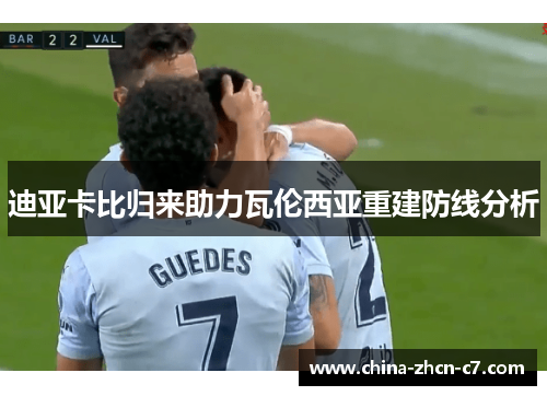 迪亚卡比归来助力瓦伦西亚重建防线分析 迪亚卡比归来助力瓦伦西亚重建防线分析