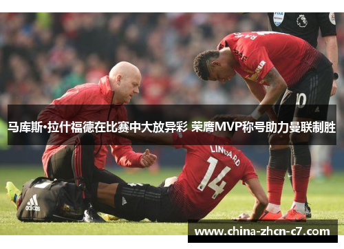 马库斯·拉什福德在比赛中大放异彩 荣膺MVP称号助力曼联制胜