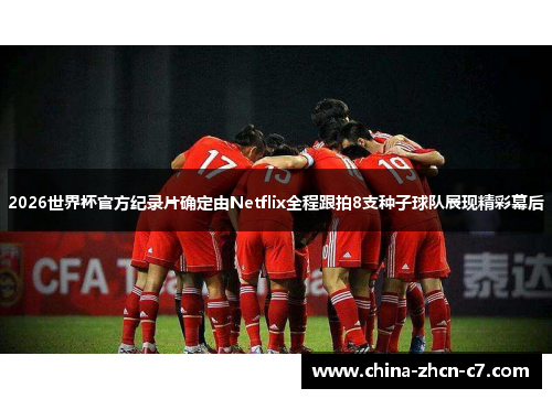 2026世界杯官方纪录片确定由Netflix全程跟拍8支种子球队展现精彩幕后
