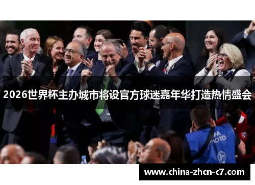 2026世界杯主办城市将设官方球迷嘉年华打造热情盛会