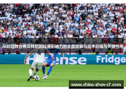 从欧冠舞台看贝林厄姆比赛影响力的全面观察与战术价值与关键作用